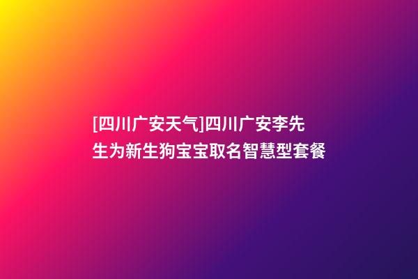 [四川广安天气]四川广安李先生为新生狗宝宝取名智慧型套餐-第1张-公司起名-玄机派